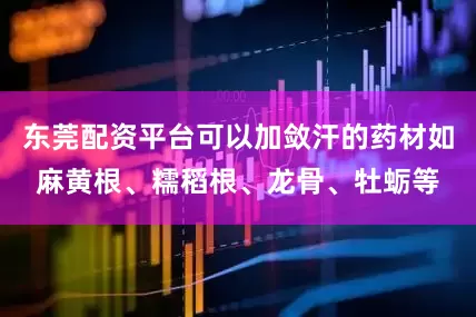 东莞配资平台可以加敛汗的药材如麻黄根、糯稻根、龙骨、牡蛎等