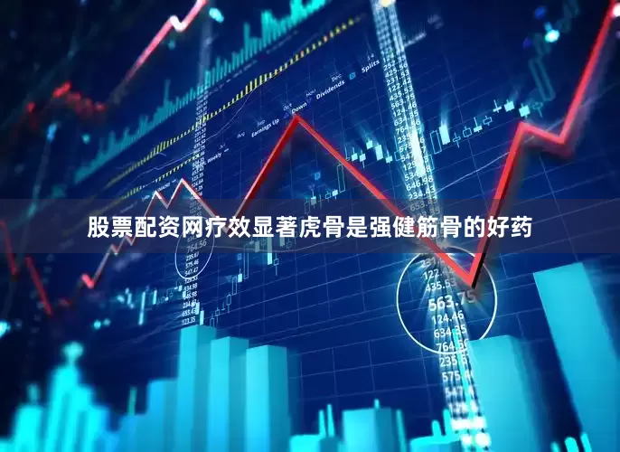 股票配资网疗效显著虎骨是强健筋骨的好药