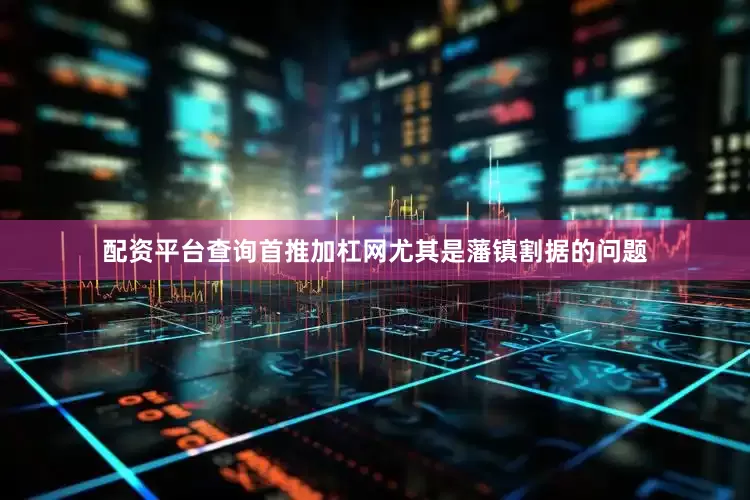 配资平台查询首推加杠网尤其是藩镇割据的问题