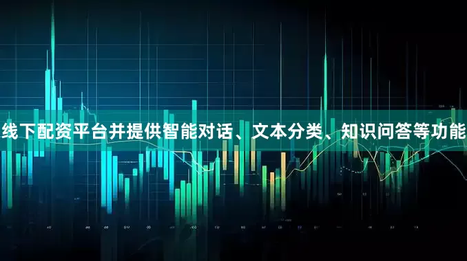 线下配资平台并提供智能对话、文本分类、知识问答等功能