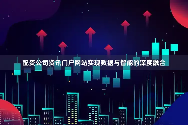 配资公司资讯门户网站实现数据与智能的深度融合