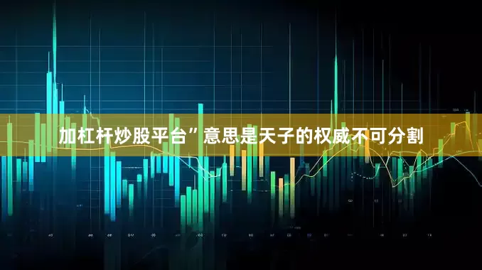 加杠杆炒股平台”意思是天子的权威不可分割