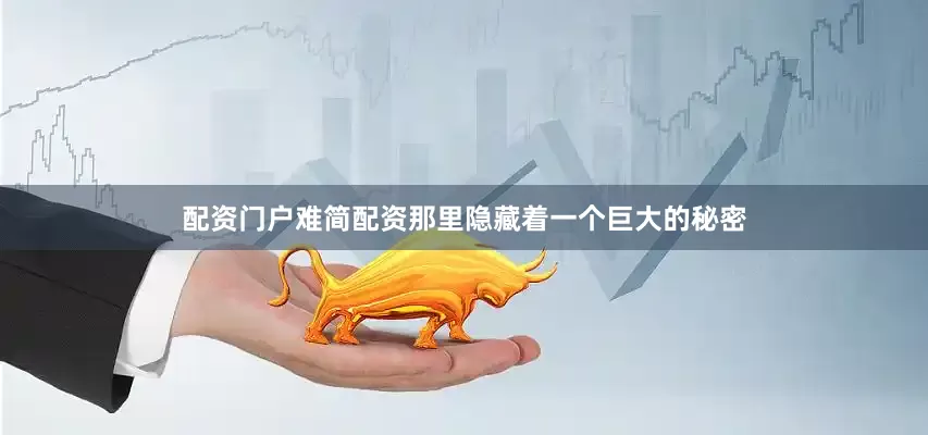 配资门户难简配资那里隐藏着一个巨大的秘密