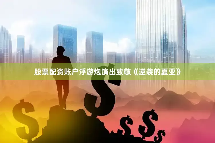 股票配资账户浮游炮演出致敬《逆袭的夏亚》