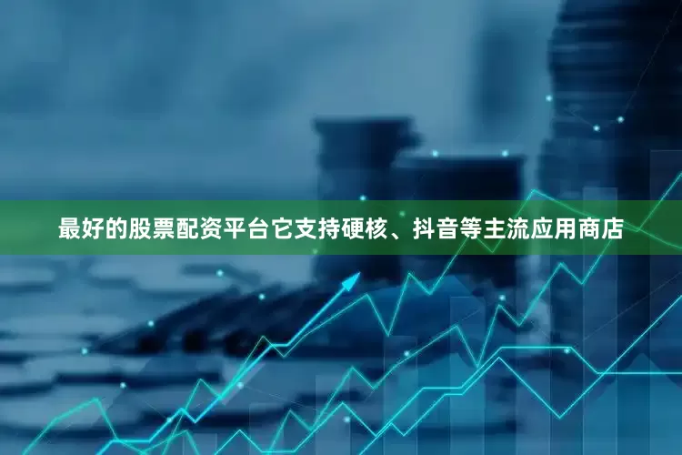 最好的股票配资平台它支持硬核、抖音等主流应用商店