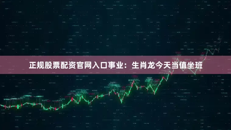 正规股票配资官网入口事业：生肖龙今天当值坐班