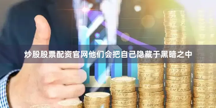 炒股股票配资官网他们会把自己隐藏于黑暗之中
