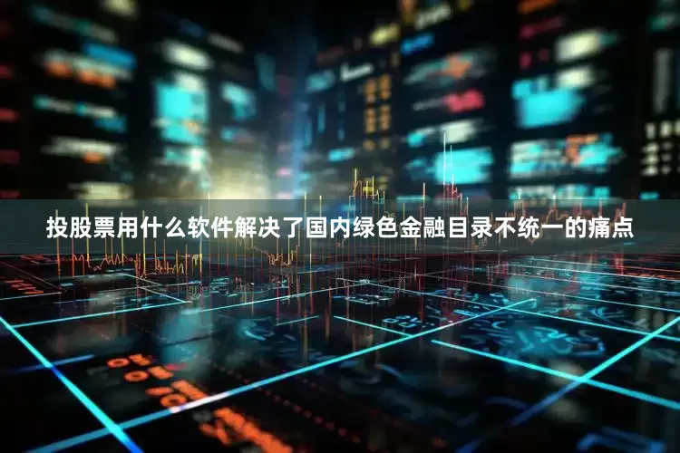 投股票用什么软件解决了国内绿色金融目录不统一的痛点
