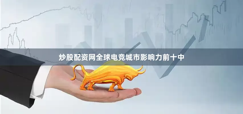 炒股配资网全球电竞城市影响力前十中