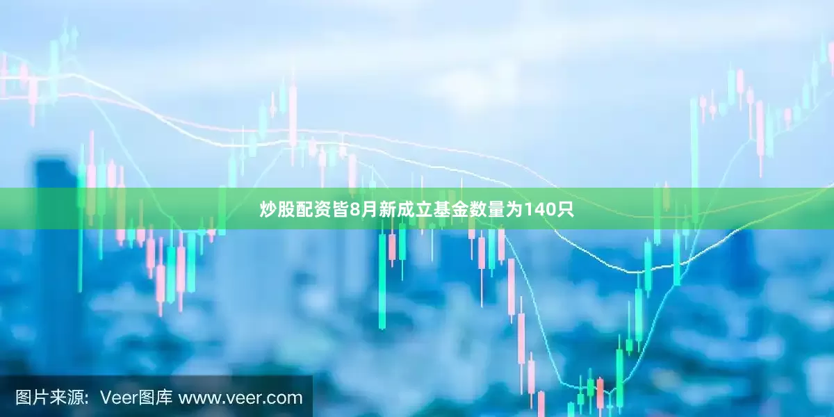 炒股配资皆8月新成立基金数量为140只