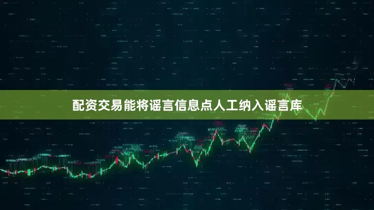 配资交易能将谣言信息点人工纳入谣言库