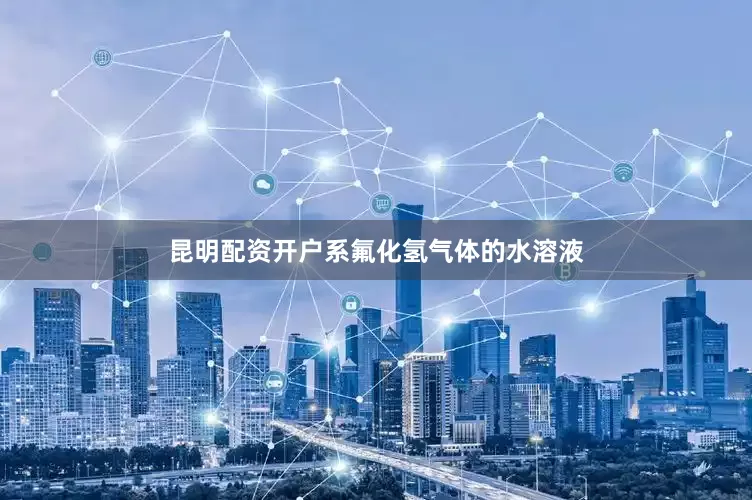 昆明配资开户系氟化氢气体的水溶液
